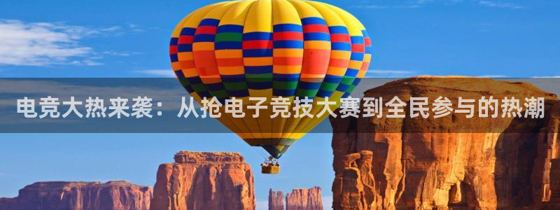 JJB电竞官方网站：电竞大热来袭：从抢电子竞技大赛到全民参与的热潮
