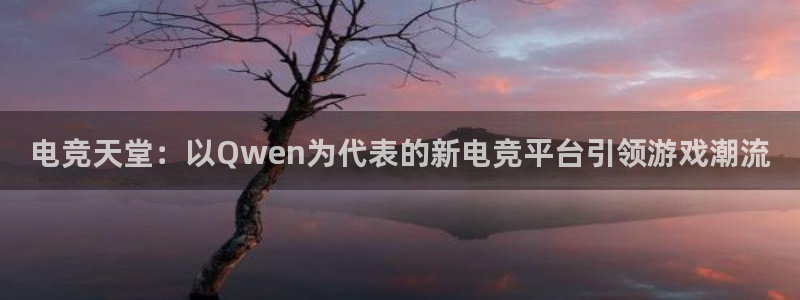 JJB电竞官：电竞天堂：以Qwen为代表的新电竞平台引领游戏潮流
