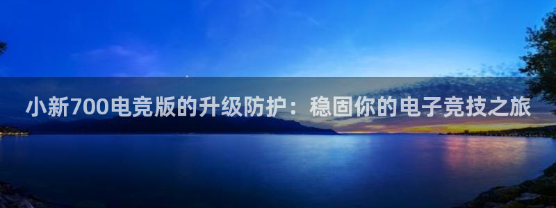 JJB电竞官方网站：小新700电竞版的升级防护：稳固你的电子竞技之旅