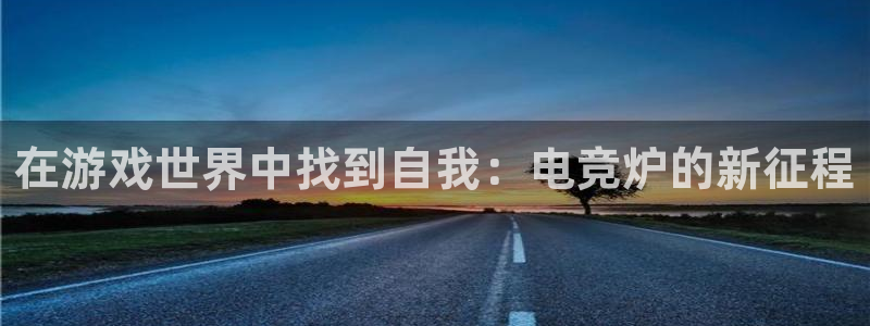 JJB电竞官方网站：在游戏世界中找到自我：电竞炉的新征程